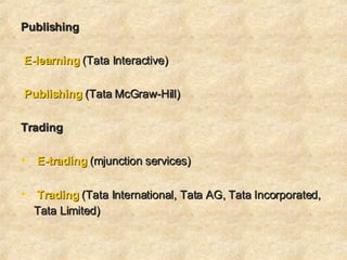 Publishing   E-learning  (Tata Interactive)  Publishing  (Tata McGraw-Hill)    Trading E-trading  (mjunction services)  Trading  (Tata International, Tata AG, Tata Incorporated, Tata Limited)    