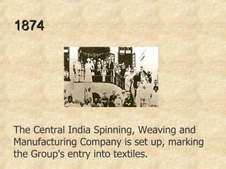 1874  The Central India Spinning, Weaving and Manufacturing Company is set up, marking the Group's entry into textiles.  
