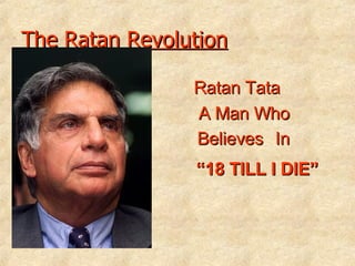 The Ratan Revolution Ratan Tata A Man Who Believes   In “ 18 TILL I DIE” 