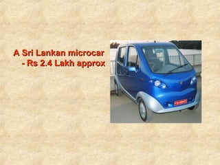 A Sri Lankan microcar - Rs 2.4 Lakh approx . 