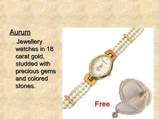 Aurum Jewellery watches in 18 carat gold, studded with precious gems and colored stones. 