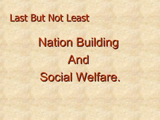Last But Not Least Nation Building  And  Social Welfare. 