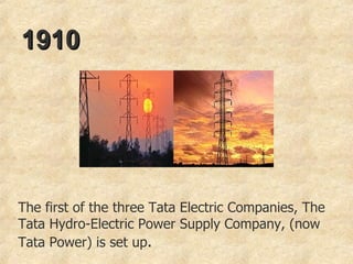 1910 The first of the three Tata Electric Companies, The Tata Hydro-Electric Power Supply Company, (now Tata Power) is set up .  