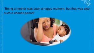 “Being a mother was such a happy moment, but that was also
such a chaotic period”
 