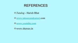 REFERENCES
Tatalog - Harish Bhat
www.tatasecondcareer.com
www.youtube.com
www.sheroes.in
 