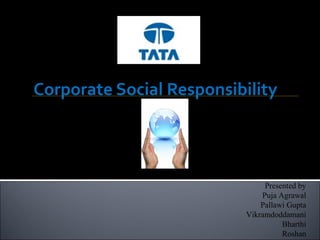 Corporate Social Responsibility
Presented by
Puja Agrawal
Pallawi Gupta
Vikramdoddamani
Bharthi
Roshan
 
