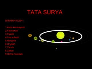 TATA SURYA
DISUSUN OLEH :
1.Anita krismayanti
2.Fatmawati
3.Iriyanti
4.Irna sulastri
5.Noryana
6.Unyiliah
7.Yanah
8.Zaitun
9.Herna herawati
 