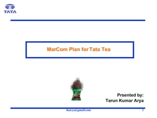 MarCom Plan for Tata Tea Prsented by: Tarun Kumar Arya 