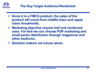 The Key Target Audience Worksheet <ul><li>Since it is a FMCG product, the sales of the product will come from middle class...