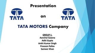 Presentation
on
TATA MOTORS Company
GROUP 1.
Aanchal Saxena
Aditi Gupta
Ankit Kumar Singh
Prasoon Pallav
Sameer Khan
1
 