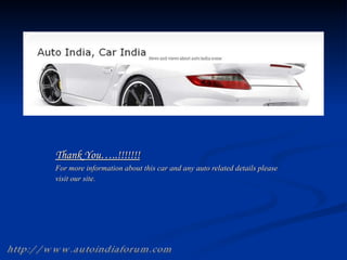 Thank You…..!!!!!!! For more information about this car and any auto related details please visit our site. http://www.autoindiaforum.com 