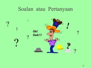 Soalan atau Pertanyaan
           ?

?                          !
    !          Oh!
               Ooh!!!
                                     ?
           ?
    ?                      ?
                                 ?

                                         21
 