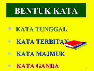 BENTUK KATA
• KATA TUNGGAL
• KATA TERBITAN
• KATA MAJMUK
• KATA GANDA      3
 