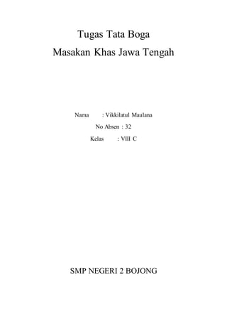 Tugas Tata Boga
Masakan Khas Jawa Tengah
Nama : Vikkilatul Maulana
No Absen : 32
Kelas : VIII C
SMP NEGERI 2 BOJONG
 