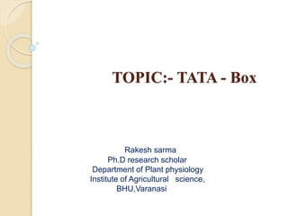 TOPIC:- TATA - Box
Rakesh sarma
Ph.D research scholar
Department of Plant physiology
Institute of Agricultural science,
BHU,Varanasi
 