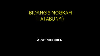 BIDANG SINOGRAFI
(TATABUNYI)
AIZAT MOHIDEN
 