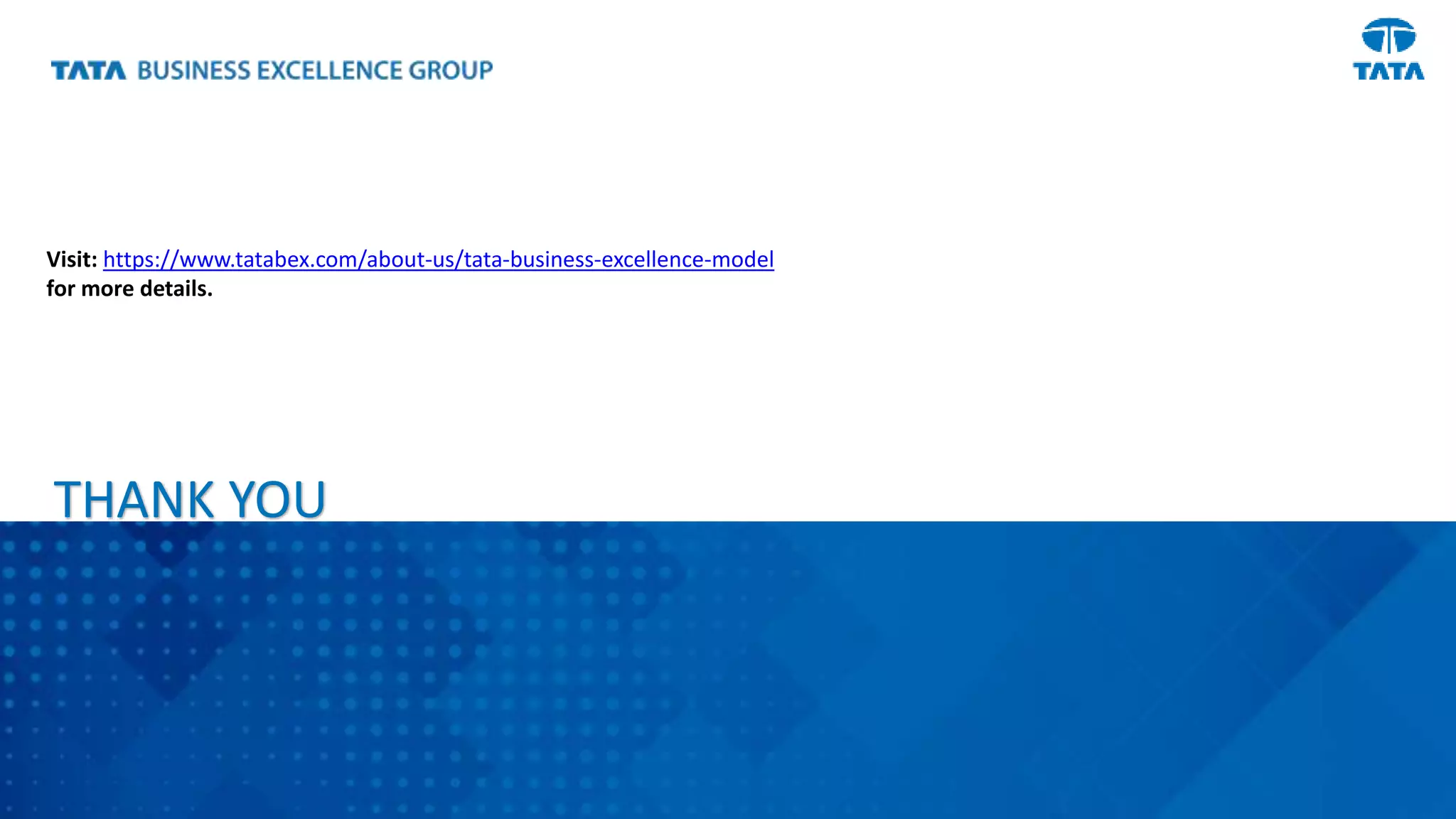 5
THANK YOU
Visit: https://www.tatabex.com/about-us/tata-business-excellence-model
for more details.