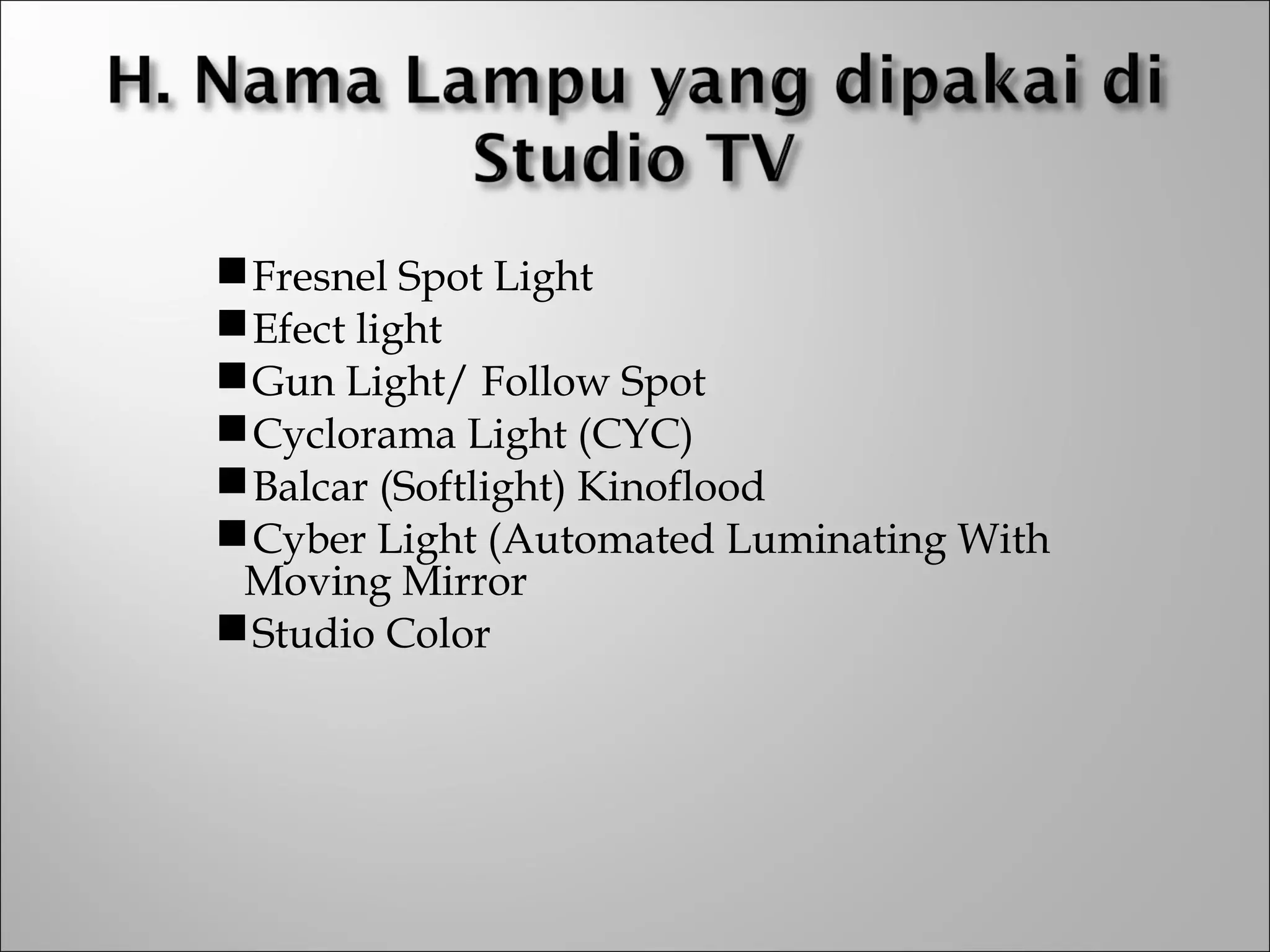 Fresnel Spot Light
Efect light
Gun Light/ Follow Spot
Cyclorama Light (CYC)
Balcar (Softlight) Kinoflood
Cyber Light (Automated Luminating With
Moving Mirror
Studio Color
 