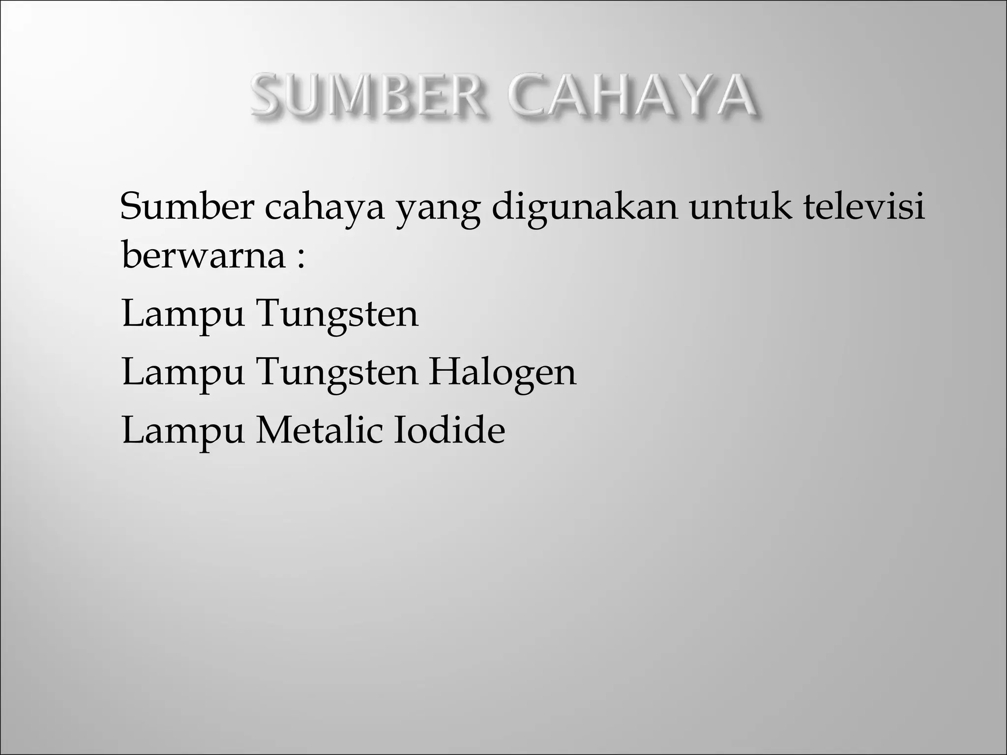 Sumber cahaya yang digunakan untuk televisi
berwarna :
Lampu Tungsten
Lampu Tungsten Halogen
Lampu Metalic Iodide
 