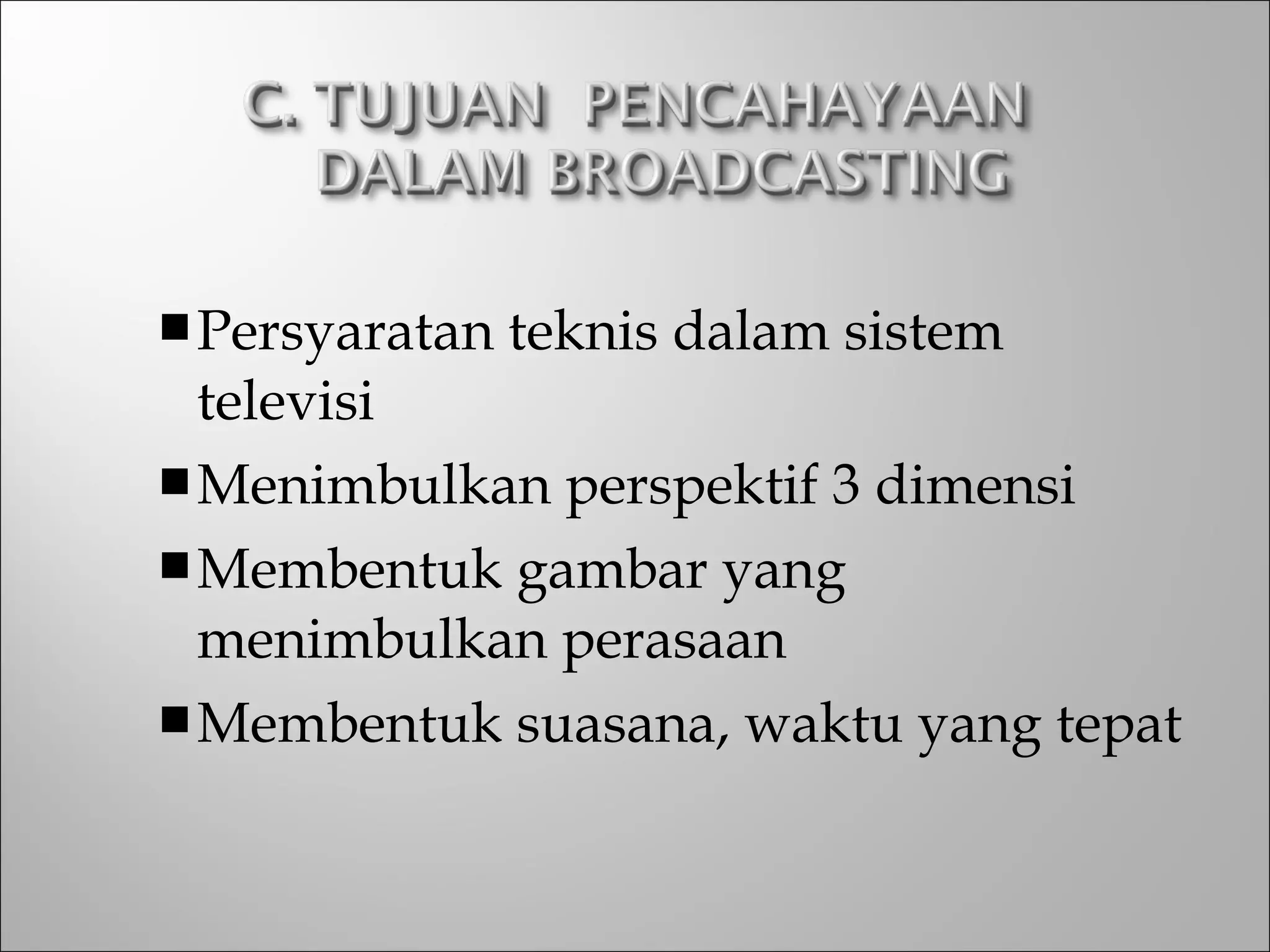 Persyaratan teknis dalam sistem
televisi
Menimbulkan perspektif 3 dimensi
Membentuk gambar yang
menimbulkan perasaan
Membentuk suasana, waktu yang tepat
 