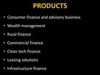 PRODUCTS
• Consumer finance and advisory business
• Wealth management
• Rural finance
• Commercial finance
• Clean tech finance
• Leasing solutions
• Infrastructure finance
 