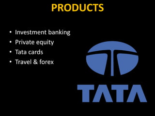PRODUCTS
• Investment banking
• Private equity
• Tata cards
• Travel & forex
 