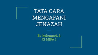 TATA CARA
MENGAFANI
JENAZAH
By kelompok 2
Xl MIPA 1
 