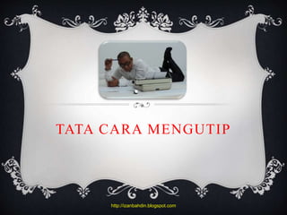 TATA CARA MENGUTIP
http://izanbahdin.blogspot.com
 