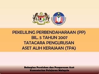 PEKELILING PERBENDAHARAAN (PP)  BIL. 5 TAHUN 2007 TATACARA PENGURUSAN  ASET ALIH KERAJAAN (TPA)   Bahagian Perolehan dan Pengurusan Aset  Kementerian Pelajaran Malaysia 