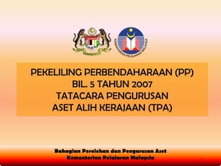 PEKELILING PERBENDAHARAAN (PP)  BIL. 5 TAHUN 2007 TATACARA PENGURUSAN  ASET ALIH KERAJAAN (TPA) BahagianPerolehan dan Pengurusan Aset  Kementerian Pelajaran Malaysia 1 