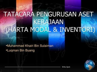 TATACARA PENGURUSAN ASET
         KERAJAAN
 (HARTA MODAL & INVENTORI)

•Muhammad Khairi Bin Sulaiman
•Luqman Bin Buang



                                Shibu lijack
 