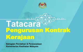 Tatacara
Pengurusan Kontrak
Kerajaan
Bahagian Perolehan & Penswastaan
Kementerian Kesihatan Malaysia
 