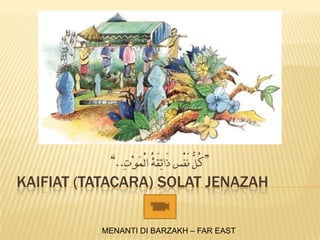 KAIFIAT (TATACARA) SOLAT JENAZAH

          MENANTI DI BARZAKH – FAR EAST
 