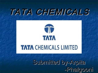 TATA CHEMICALSTATA CHEMICALS
Submitted by-ArpitaSubmitted by-Arpita
-Phalgooni-Phalgooni
 