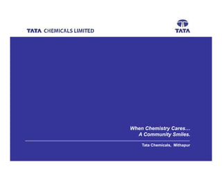 >Avisek Das




When Chemistry Cares…
  A Community Smiles.

    Tata Chemicals, Mithapur
                                             1
 