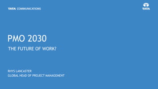 THE FUTURE OF WORK?
RHYS LANCASTER
GLOBAL HEAD OF PROJECT MANAGEMENT
PMO 2030
 