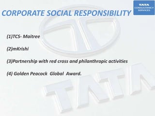 CORPORATE SOCIAL RESPONSIBILITY
(1)TCS- Maitree
(2)mKrishi
(3)Partnership with red cross and philanthropic activities
(4) Golden Peacock Global Award.
 