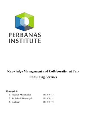 Knowledge Management and Collaboration at Tata
Consulting Services
Kelompok 6:
1. Najiullah Abdurrahman 1811070145
2. Ika Anisa U’Damawiyah 1811070151
3. Eva Feren 1811070173
 