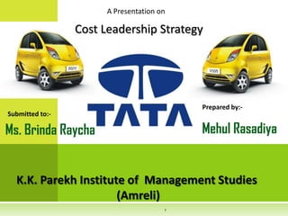 A Presentation on
Prepared by:-
Mehul Rasadiya
Submitted to:-
K.K. Parekh Institute of Management Studies
(Amreli)
1
Cost Leadership Strategy
Ms. Brinda Raycha
 