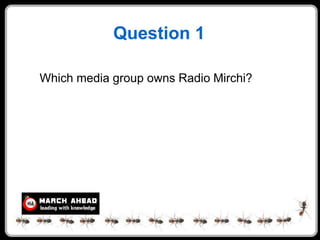 Question 1

Which media group owns Radio Mirchi?
 