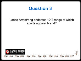 Question 3

•   Lance Armstrong endorses 10/2 range of which
               sports apparel brand?
 