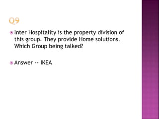  Inter Hospitality is the property division of
this group. They provide Home solutions.
Which Group being talked?
 Answer -- IKEA
 