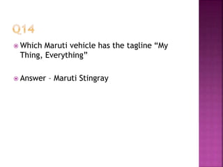  Which Maruti vehicle has the tagline “My
Thing, Everything”
 Answer – Maruti Stingray
 