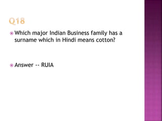  Which major Indian Business family has a
surname which in Hindi means cotton?
 Answer -- RUIA
 