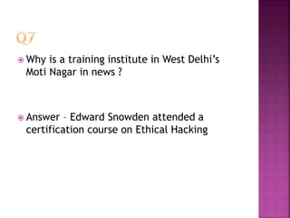 Why is a training institute in West Delhi’s
Moti Nagar in news ?
 Answer – Edward Snowden attended a
certification course on Ethical Hacking
 