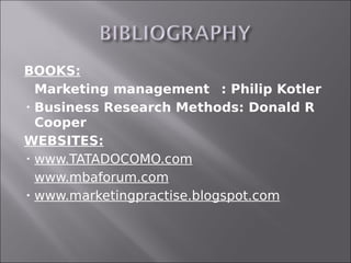 BOOKS:
 Marketing management : Philip Kotler

 Business Research Methods: Donald R

  Cooper
WEBSITES:
 www.TATADOCOMO.com

 www.mbaforum.com

 www.marketingpractise.blogspot.com
 