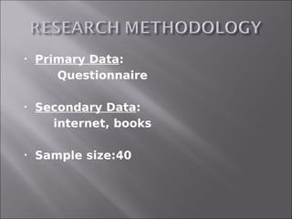    Primary Data:
       Questionnaire

   Secondary Data:
      internet, books

   Sample size:40
 