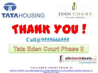 THANK YOU !
TATA E D E N C O U R T P H A S E I I
H T T P : / / W W W. A L L C H E C K D E A L S . C O M / P R O J E C T - TATA - E D E N - C O U R T- P H A S E - 2 -

 