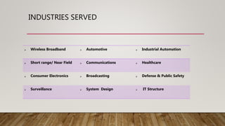 INDUSTRIES SERVED
 Wireless Broadband  Automotive  Industrial Automation
 Short range/ Near Field  Communications  Healthcare
 Consumer Electronics  Broadcasting  Defense & Public Safety
 Surveillance  System Design  IT Structure
 