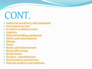 CONT.
 Industrial machinery and equipment
 Investment services
 IT and IT-enabled services
 Logistics
 Material handling equipment
 Media and entertainment
 Mining
 Power
 Realty and infrastructure
 Renewable energy
 Retail chains
 Services – miscellaneous
 Steel products and services
 Telecom products and solutions
 